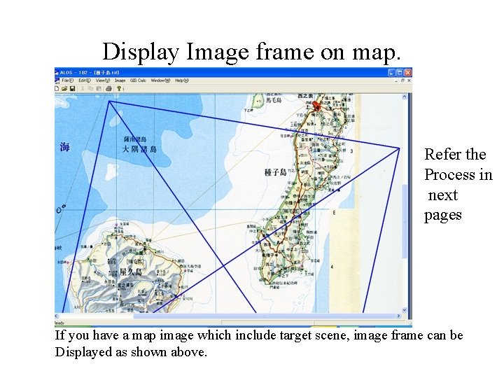 Display Image frame on map. Refer the Process in next pages If you have