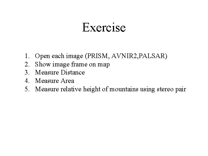 Exercise 1. 2. 3. 4. 5. Open each image (PRISM, AVNIR 2, PALSAR) Show