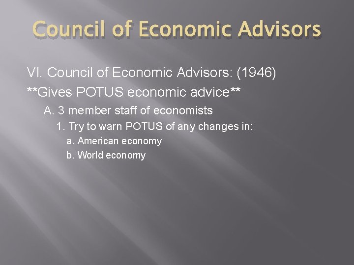 Council of Economic Advisors VI. Council of Economic Advisors: (1946) **Gives POTUS economic advice**