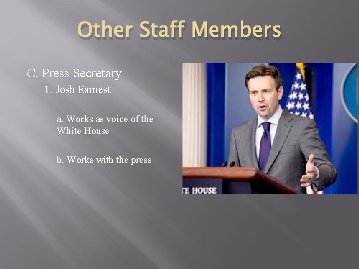 Other Staff Members C. Press Secretary 1. Josh Earnest a. Works as voice of