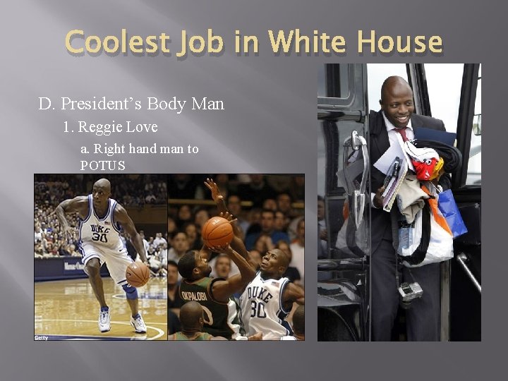 Coolest Job in White House D. President’s Body Man 1. Reggie Love a. Right