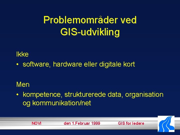 Problemområder ved GIS-udvikling Ikke • software, hardware eller digitale kort Men • kompetence, strukturerede