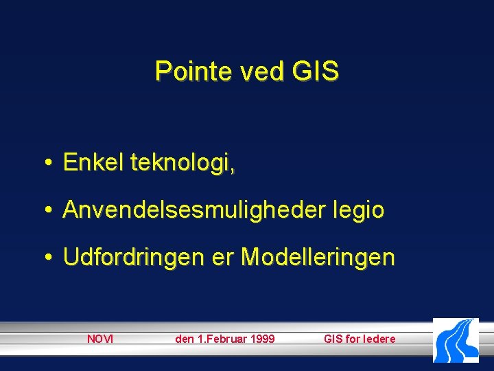 Pointe ved GIS • Enkel teknologi, • Anvendelsesmuligheder legio • Udfordringen er Modelleringen NOVI