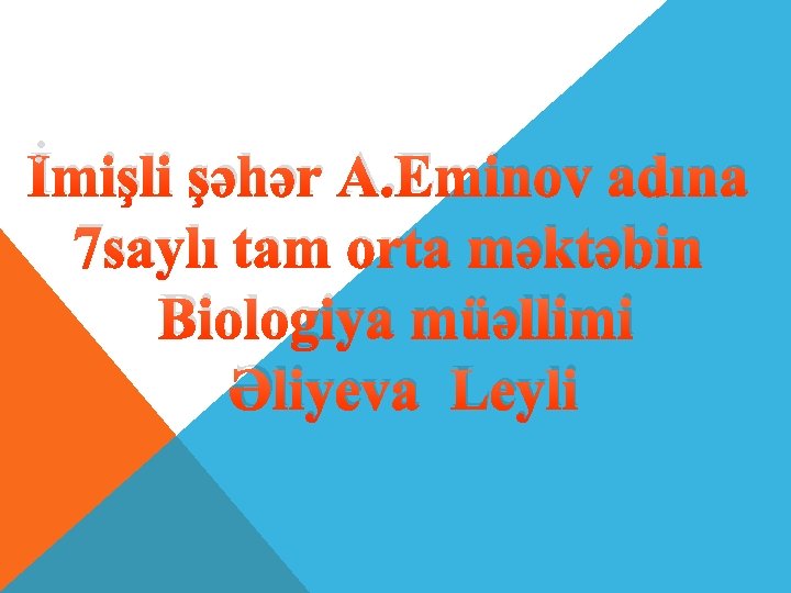 İmişli şəhər A. Eminov adına 7 saylı tam orta məktəbin Biologiya müəllimi Əliyeva Leyli