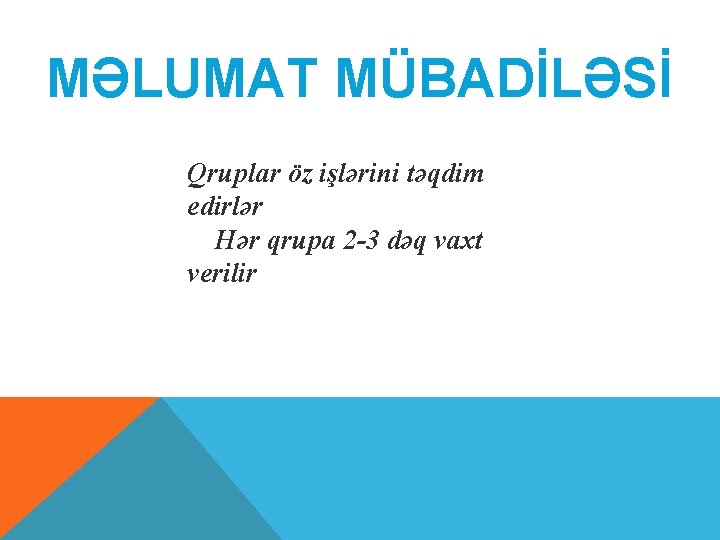 MƏLUMAT MÜBADİLƏSİ Qruplar öz işlərini təqdim edirlər Hər qrupa 2 -3 dəq vaxt verilir