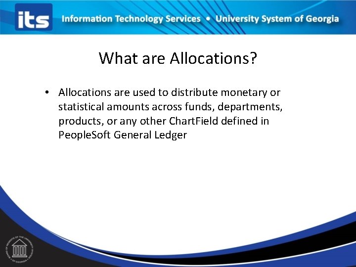 What are Allocations? • Allocations are used to distribute monetary or statistical amounts across