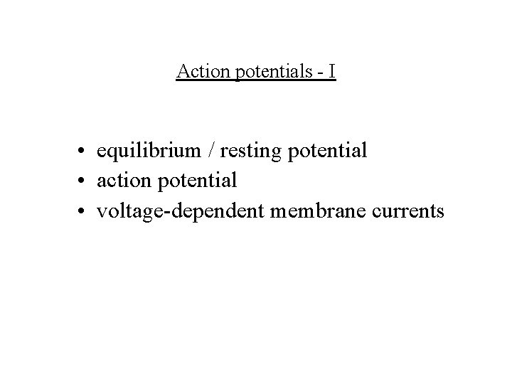 Action potentials - I • equilibrium / resting potential • action potential • voltage-dependent