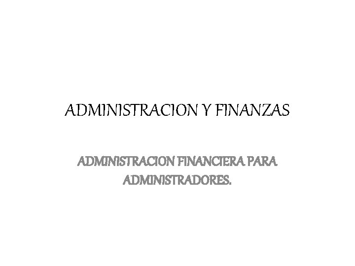 ADMINISTRACION Y FINANZAS ADMINISTRACION FINANCIERA PARA ADMINISTRADORES. 