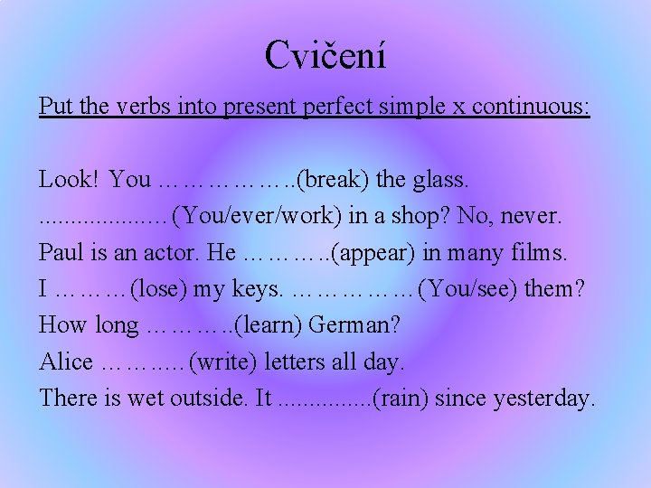 Cvičení Put the verbs into present perfect simple x continuous: Look! You ……………. .