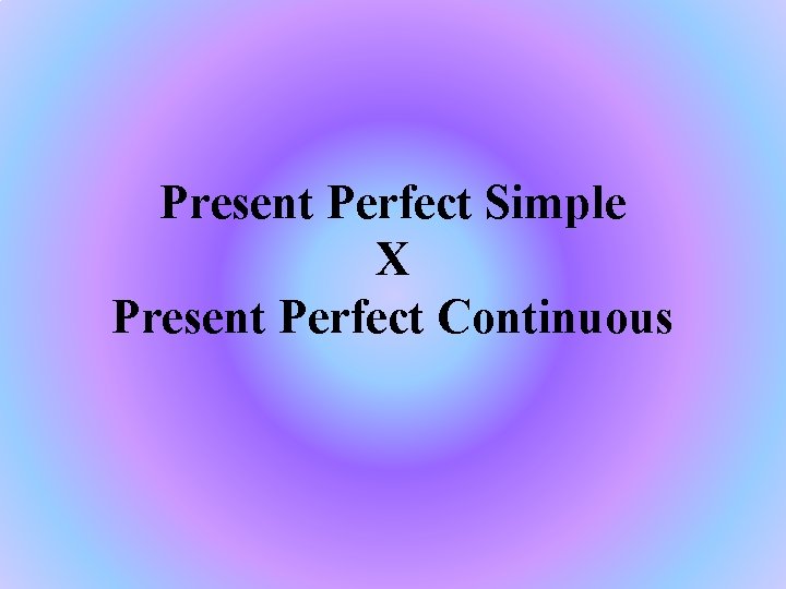 Present Perfect Simple X Present Perfect Continuous 