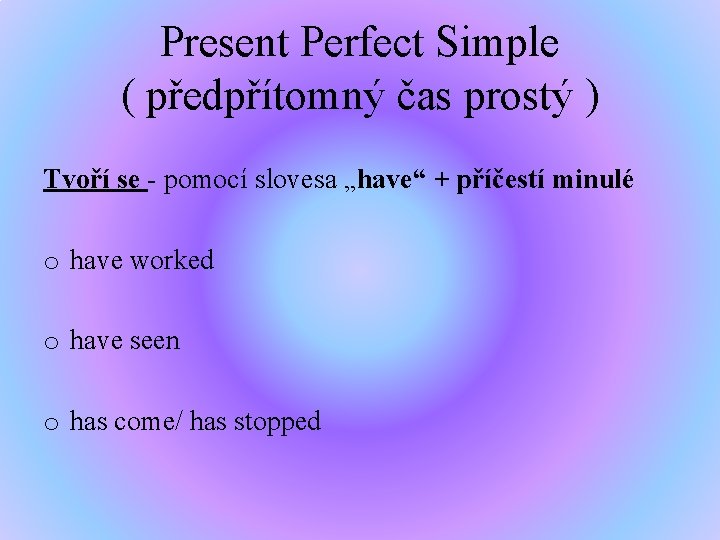 Present Perfect Simple ( předpřítomný čas prostý ) Tvoří se - pomocí slovesa „have“