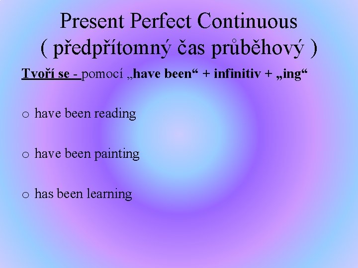 Present Perfect Continuous ( předpřítomný čas průběhový ) Tvoří se - pomocí „have been“