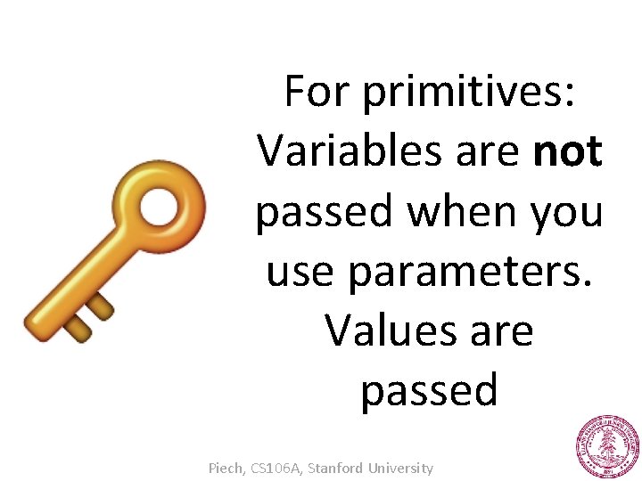 For primitives: Variables are not passed when you use parameters. Values are passed Piech,