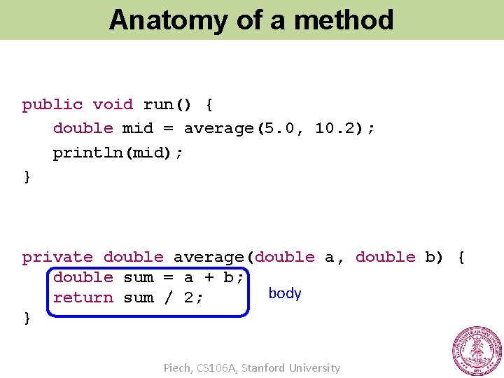 Anatomy of a method public void run() { double mid = average(5. 0, 10.