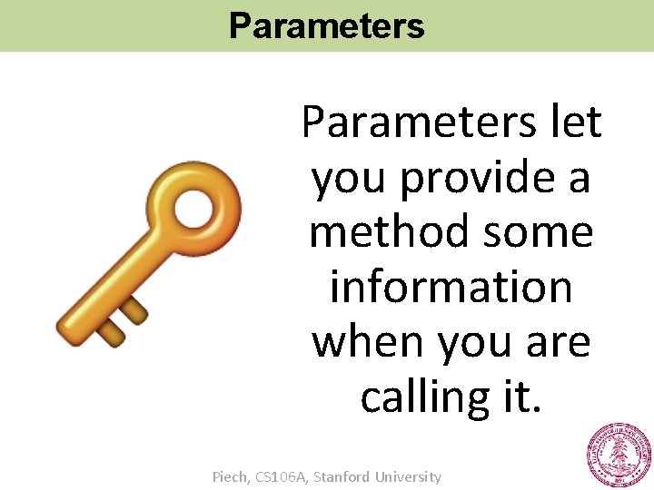 Parameters let you provide a method some information when you are calling it. Piech,