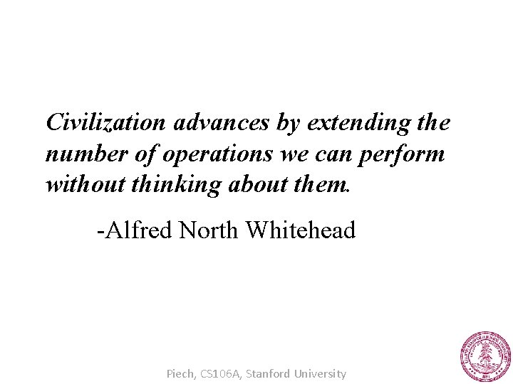 Civilization advances by extending the number of operations we can perform without thinking about