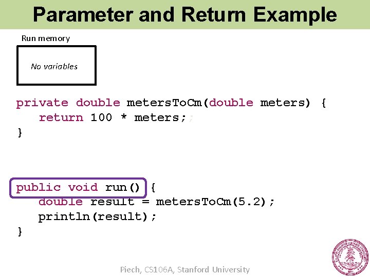 Parameter and Return Example Run memory No variables private double meters. To. Cm(double meters)