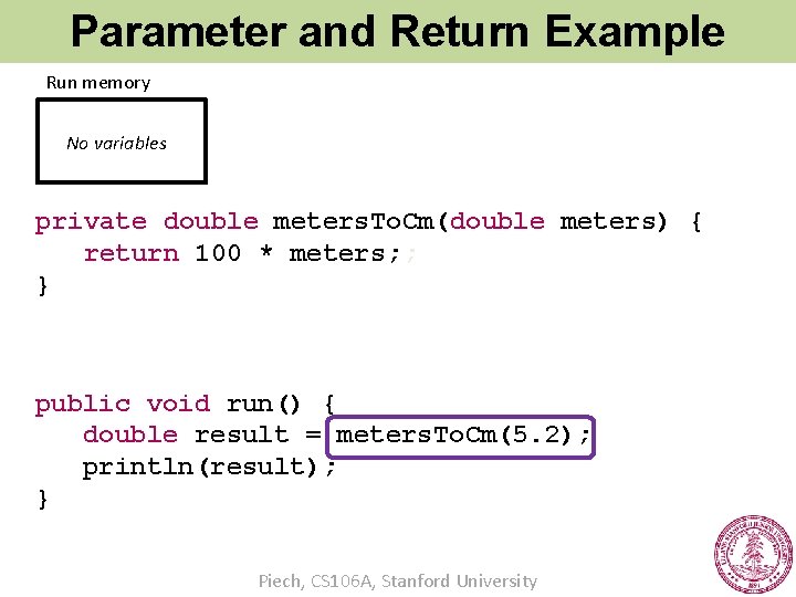 Parameter and Return Example Run memory No variables private double meters. To. Cm(double meters)