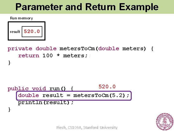 Parameter and Return Example Run memory result 520. 0 private double meters. To. Cm(double
