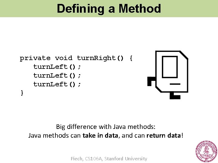 Defining a Method private void turn. Right() { turn. Left(); } Big difference with