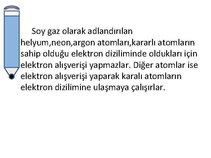 Soy gaz olarak adlandırılan helyum, neon, argon atomları, kararlı atomların sahip olduğu elektron diziliminde