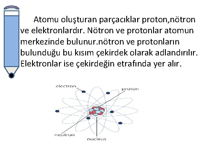 Atomu oluşturan parçacıklar proton, nötron ve elektronlardır. Nötron ve protonlar atomun merkezinde bulunur. nötron