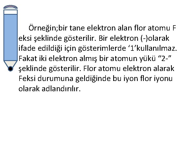 Örneğin; bir tane elektron alan flor atomu F eksi şeklinde gösterilir. Bir elektron (-)olarak