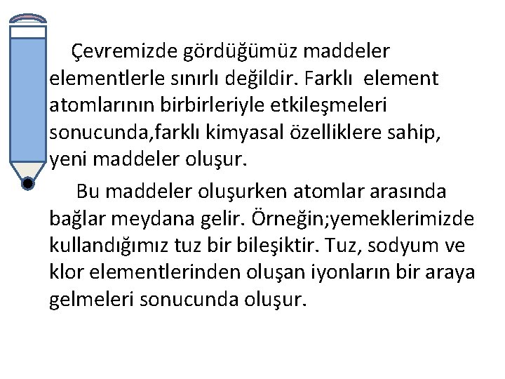 Çevremizde gördüğümüz maddeler elementlerle sınırlı değildir. Farklı element atomlarının birbirleriyle etkileşmeleri sonucunda, farklı kimyasal