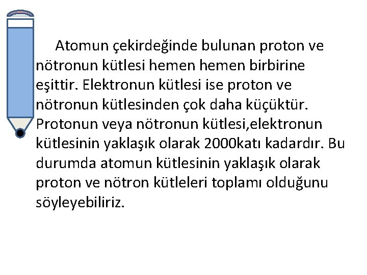 Atomun çekirdeğinde bulunan proton ve nötronun kütlesi hemen birbirine eşittir. Elektronun kütlesi ise proton