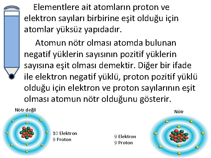 Elementlere ait atomların proton ve elektron sayıları birbirine eşit olduğu için atomlar yüksüz yapıdadır.