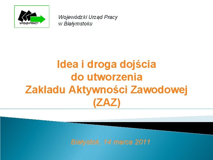 Wojewódzki Urząd Pracy w Białymstoku Idea i droga dojścia do utworzenia Zakładu Aktywności Zawodowej