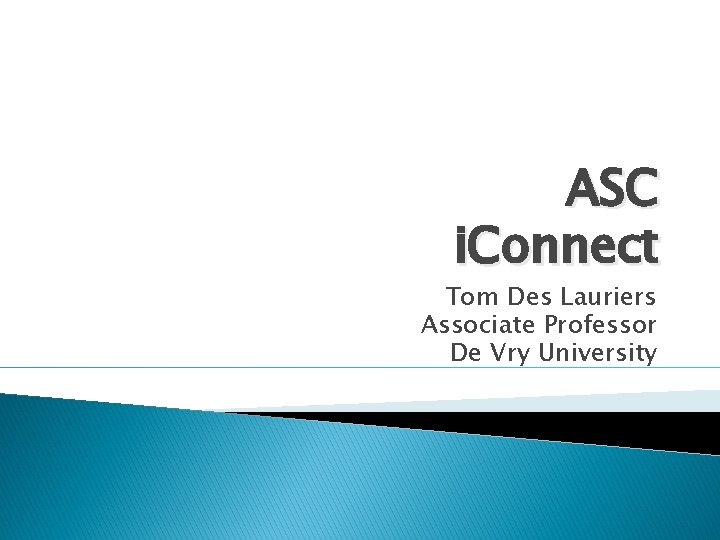 ASC i. Connect Tom Des Lauriers Associate Professor De Vry University 