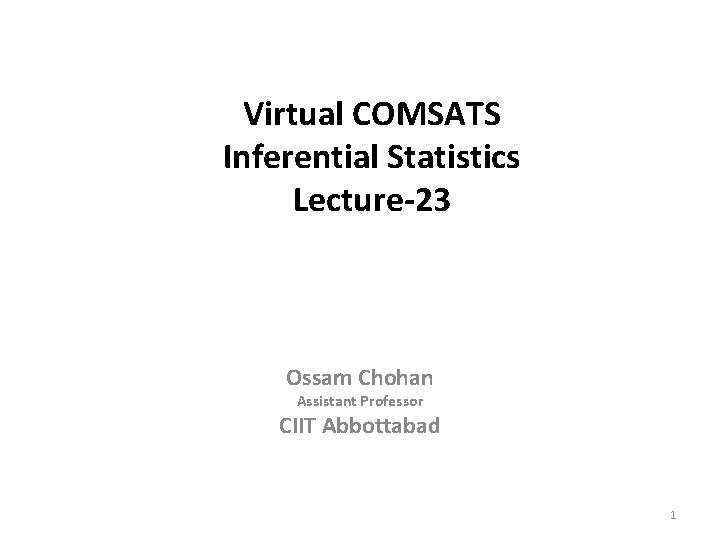 Virtual COMSATS Inferential Statistics Lecture-23 Ossam Chohan Assistant Professor CIIT Abbottabad 1 