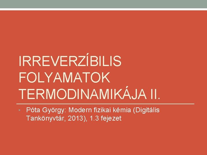 IRREVERZÍBILIS FOLYAMATOK TERMODINAMIKÁJA II. • Póta György: Modern fizikai kémia (Digitális Tankönyvtár, 2013), 1.