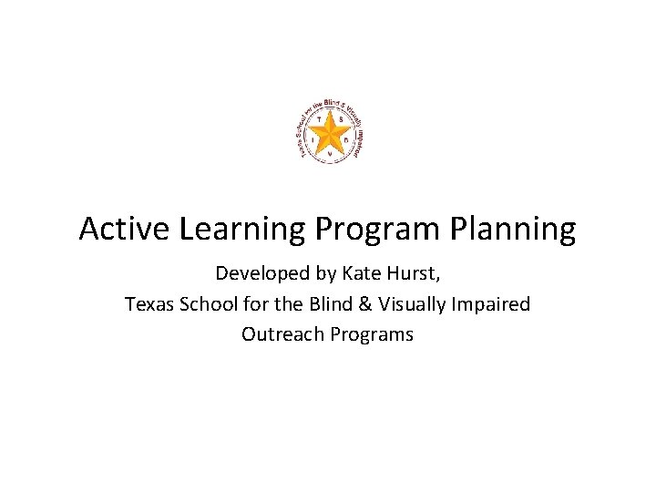 Active Learning Program Planning Developed by Kate Hurst, Texas School for the Blind &