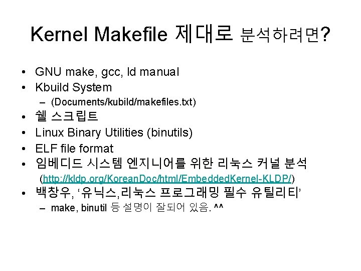 Kernel Makefile 제대로 분석하려면? • GNU make, gcc, ld manual • Kbuild System –