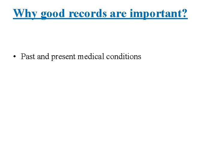 Why good records are important? • Past and present medical conditions 