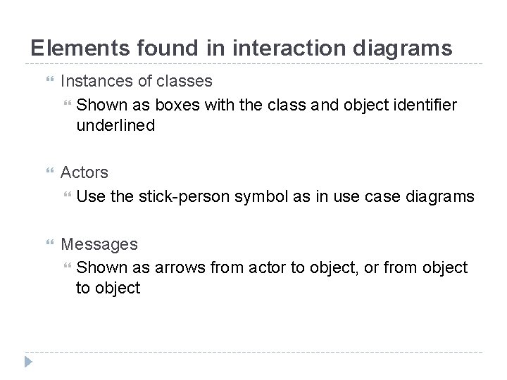 Elements found in interaction diagrams Instances of classes Shown as boxes with the class