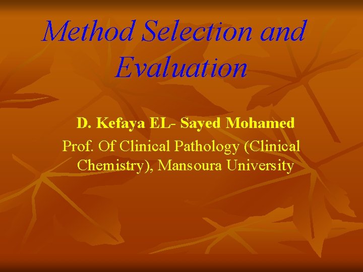Method Selection and Evaluation D. Kefaya EL- Sayed Mohamed Prof. Of Clinical Pathology (Clinical