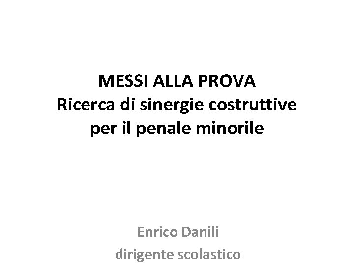 MESSI ALLA PROVA Ricerca di sinergie costruttive per il penale minorile Enrico Danili dirigente