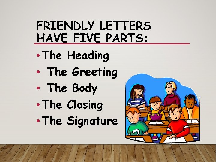 FRIENDLY LETTERS HAVE FIVE PARTS: • The Heading • The Greeting • The Body