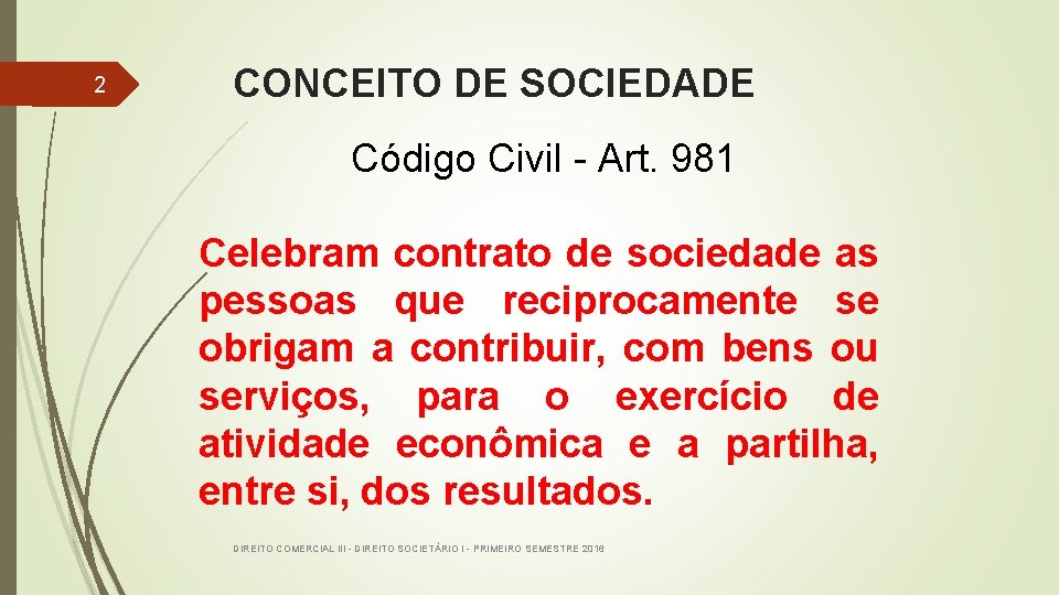 2 CONCEITO DE SOCIEDADE Código Civil - Art. 981 Celebram contrato de sociedade as