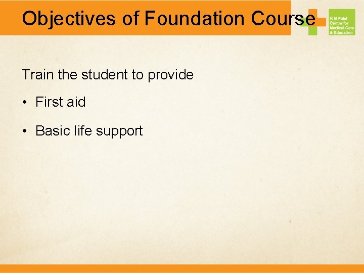 Objectives of Foundation Course Train the student to provide • First aid • Basic