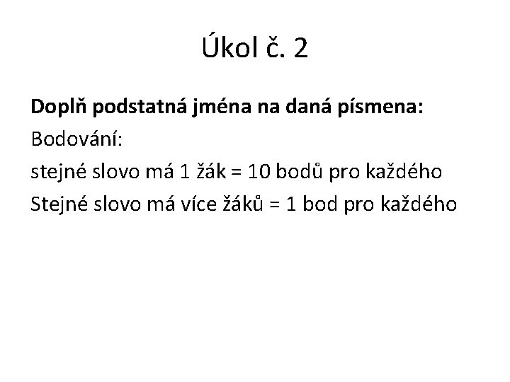 Úkol č. 2 Doplň podstatná jména na daná písmena: Bodování: stejné slovo má 1