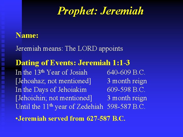 Prophet: Jeremiah Name: Jeremiah means: The LORD appoints Dating of Events: Jeremiah 1: 1