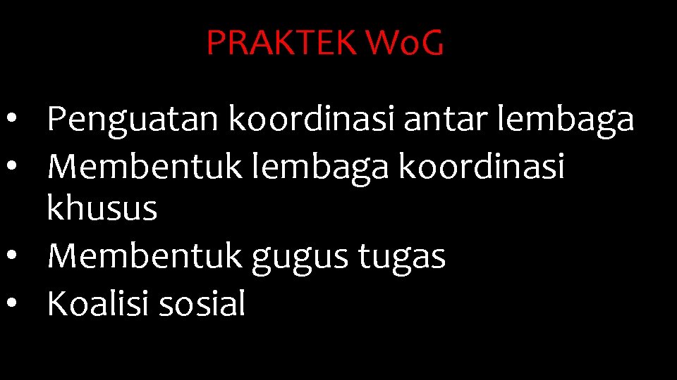 PRAKTEK Wo. G • Penguatan koordinasi antar lembaga • Membentuk lembaga koordinasi khusus •