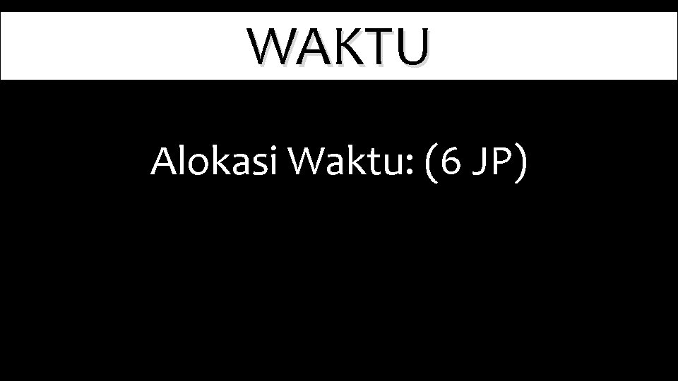 WAKTU Alokasi Waktu: (6 JP) 