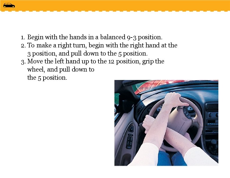 1. Begin with the hands in a balanced 9 -3 position. 2. To make