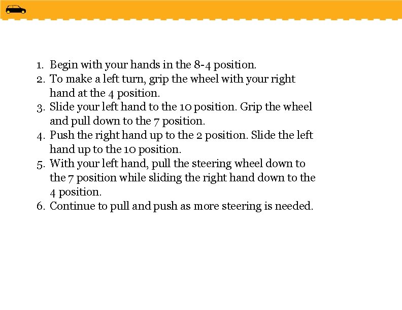 1. Begin with your hands in the 8 -4 position. 2. To make a