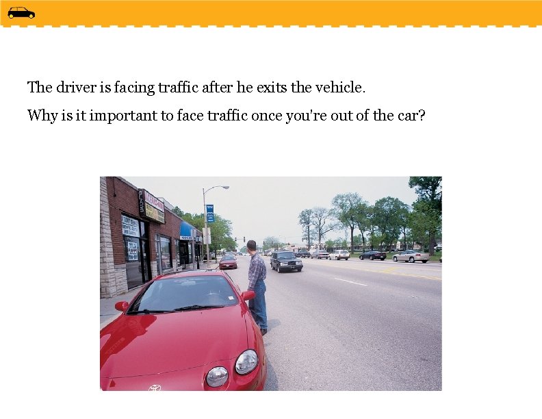 The driver is facing traffic after he exits the vehicle. Why is it important